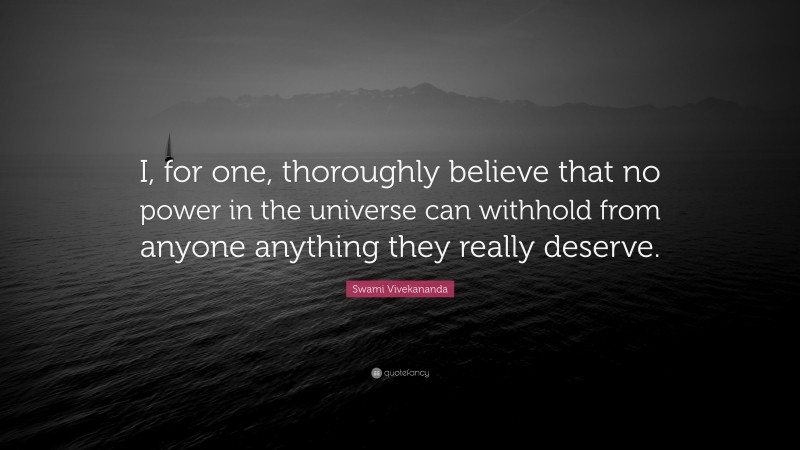 Swami Vivekananda Quote: “I, for one, thoroughly believe that no power in the universe can withhold from anyone anything they really deserve.”