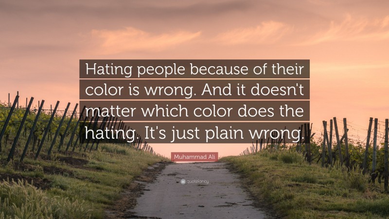 Muhammad Ali Quote: “Hating people because of their color is wrong. And it doesn't matter which color does the hating. It's just plain wrong.”