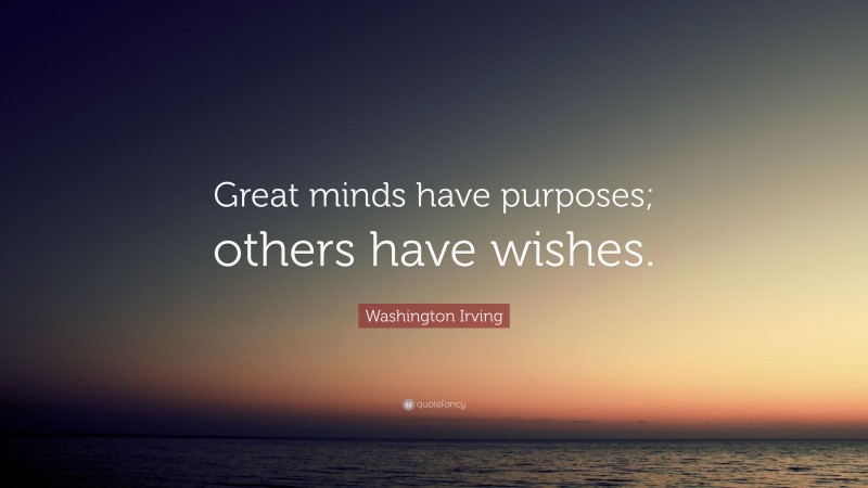 Washington Irving Quote: “Great minds have purposes; others have wishes.”