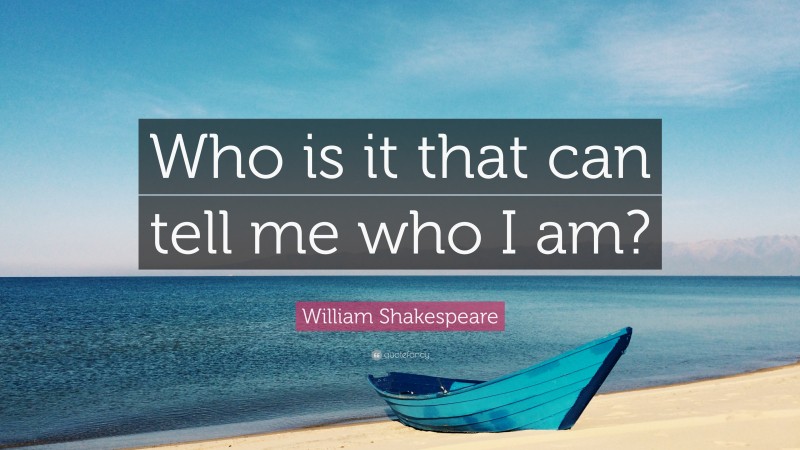 William Shakespeare Quote: “Who is it that can tell me who I am?”