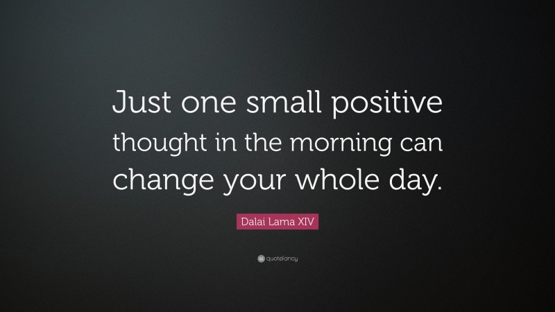 Dalai Lama XIV Quote: “Just one small positive thought in the morning ...