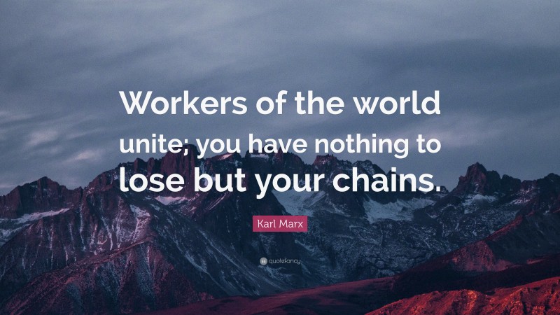 Karl Marx Quote: “Workers of the world unite; you have nothing to lose but your chains.”
