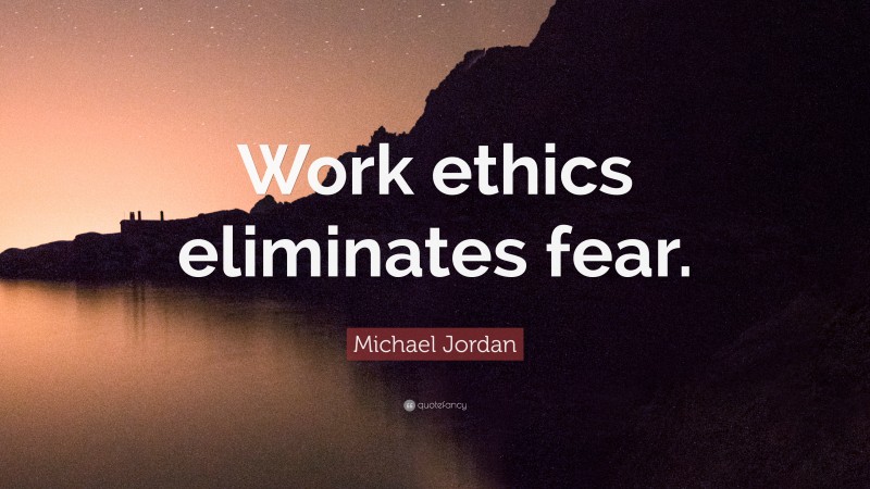 Michael Jordan Quote: “Work ethics eliminates fear.”