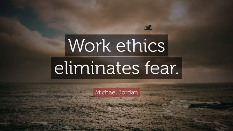 Michael Jordan Quote: “Work ethics eliminates fear.”