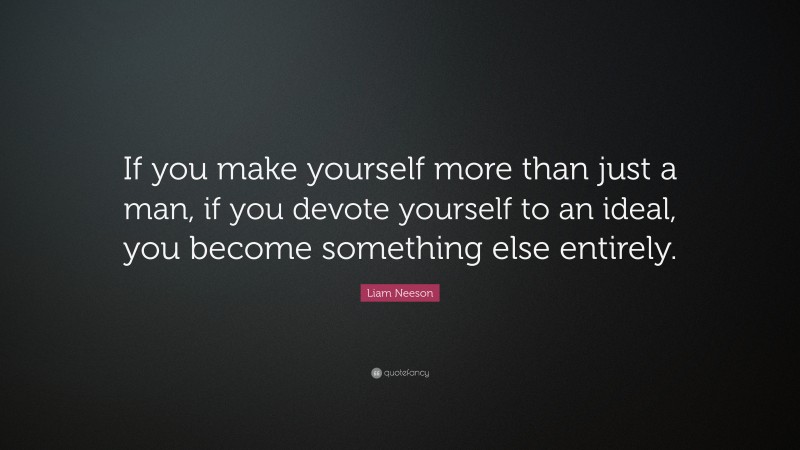 Liam Neeson Quote: “If you make yourself more than just a man, if you ...