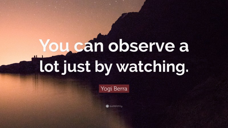 Yogi Berra Quote: “You can observe a lot just by watching.”
