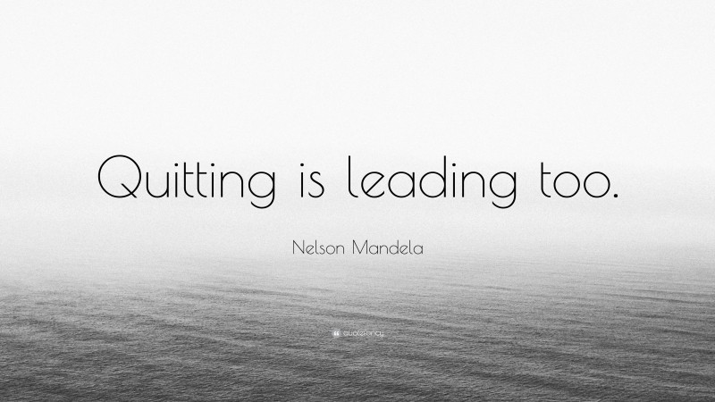 Nelson Mandela Quote: “Quitting is leading too.”