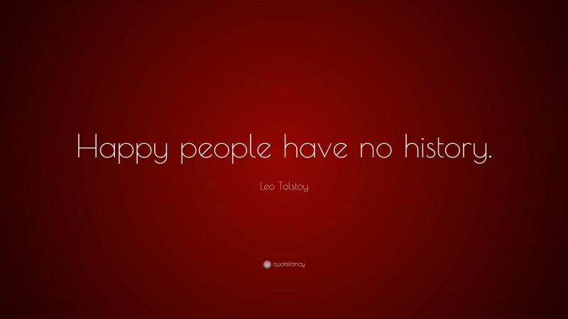 Leo Tolstoy Quote: “Happy people have no history.”