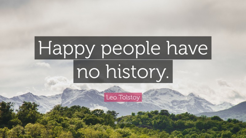 Leo Tolstoy Quote: “Happy people have no history.”