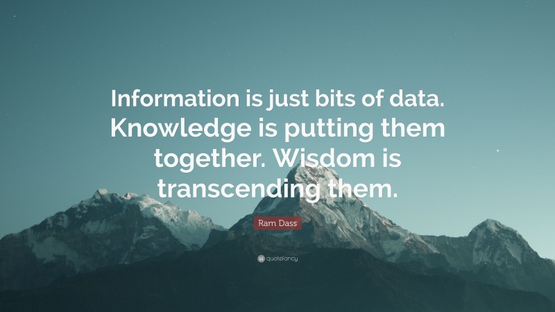 Ram Dass Quote: “Information is just bits of data. Knowledge is putting them together. Wisdom is transcending them.”