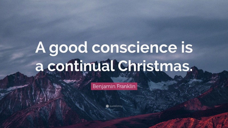 Benjamin Franklin Quote: “A good conscience is a continual Christmas.”