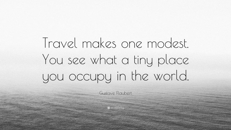 Gustave Flaubert Quote: “Travel makes one modest. You see what a tiny place you occupy in the world.”