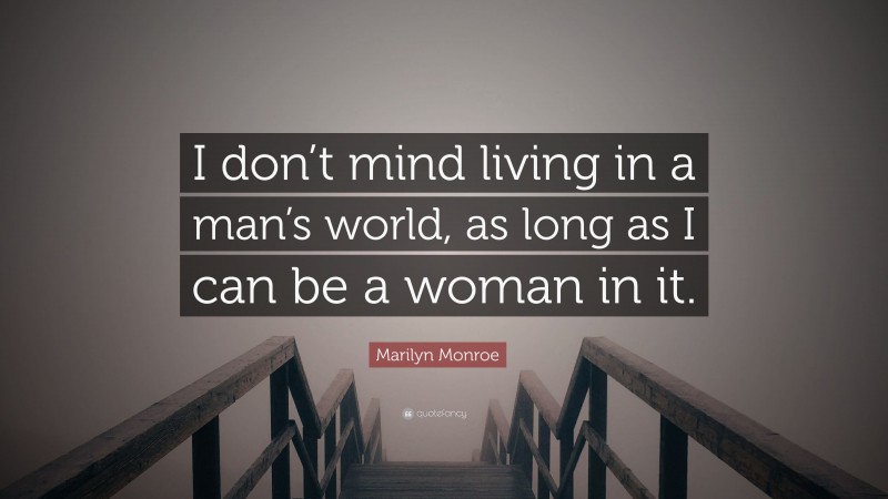 Marilyn Monroe Quote: “I don’t mind living in a man’s world, as long as I can be a woman in it.”
