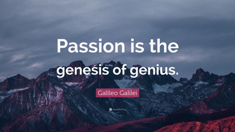Galileo Galilei Quote: “Passion is the genesis of genius.”