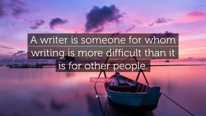 Thomas Mann Quote: “A writer is someone for whom writing is more ...