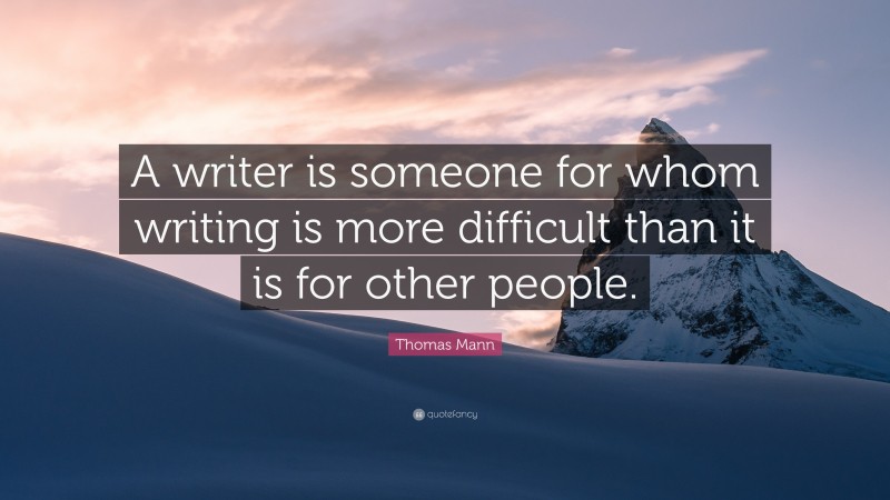 Thomas Mann Quote: “A writer is someone for whom writing is more difficult than it is for other people.”