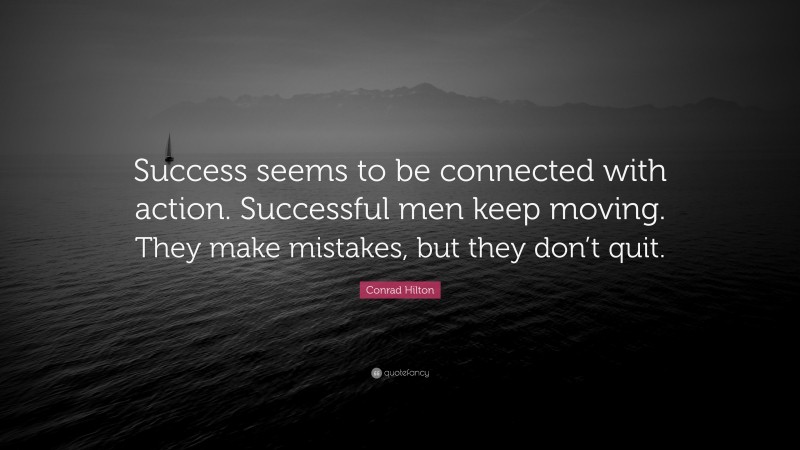 Conrad Hilton Quote: “Success seems to be connected with action. Successful men keep moving. They make mistakes, but they don’t quit.”