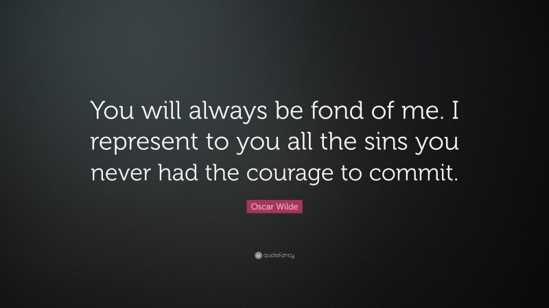 Oscar Wilde Quote: “You will always be fond of me. I represent to you ...