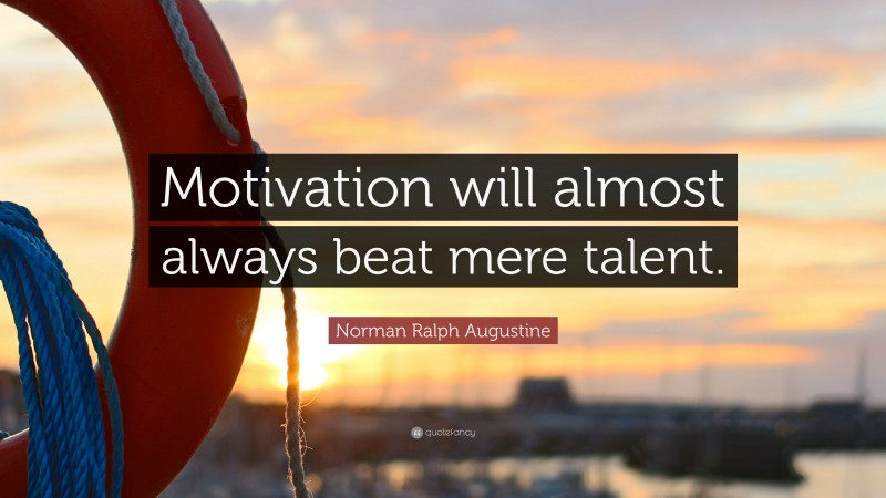 Norman Ralph Augustine Quote: “Motivation will almost always beat mere talent. ”