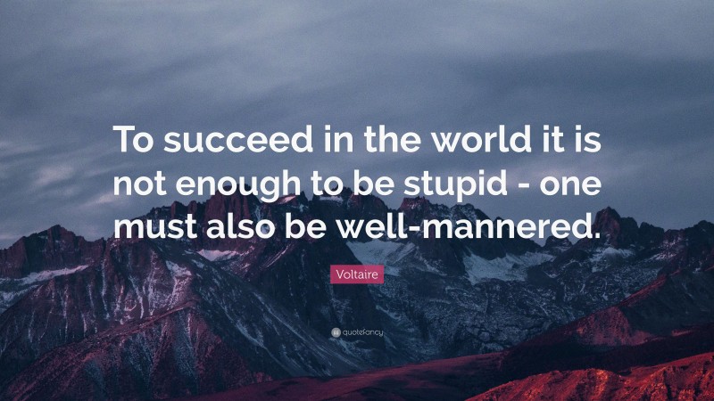 Voltaire Quote: “To succeed in the world it is not enough to be stupid - one must also be well-mannered.”