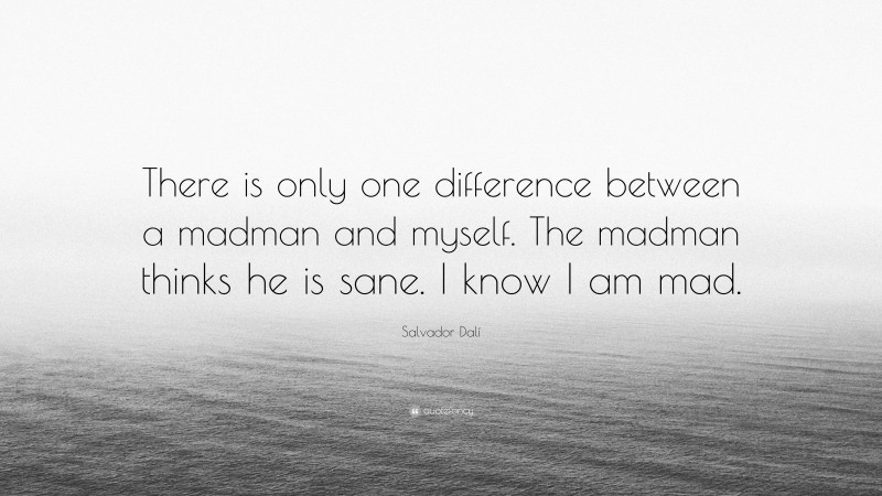 Salvador Dalí Quote: “There is only one difference between a madman and myself. The madman thinks he is sane. I know I am mad.”