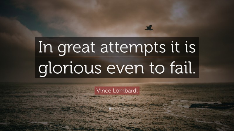 Vince Lombardi Quote: “In great attempts it is glorious even to fail.”
