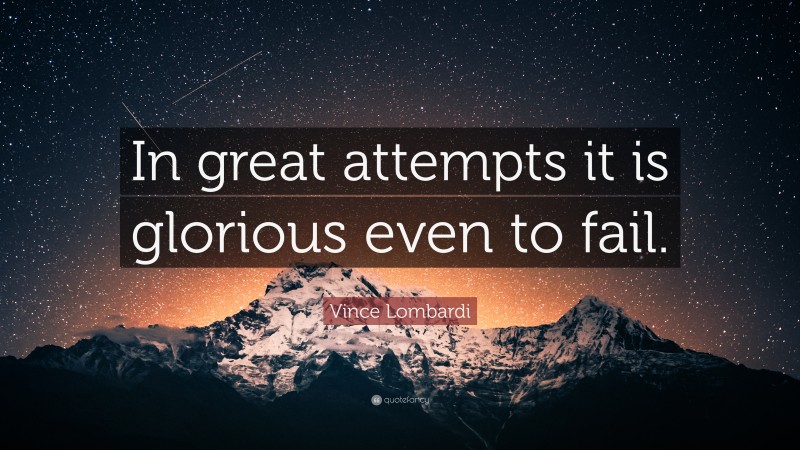 Vince Lombardi Quote: “In great attempts it is glorious even to fail.”