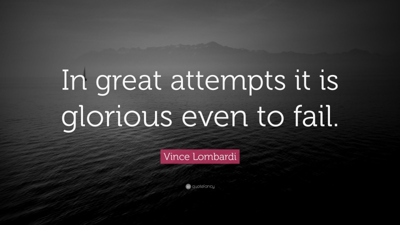 Vince Lombardi Quote: “In great attempts it is glorious even to fail.”