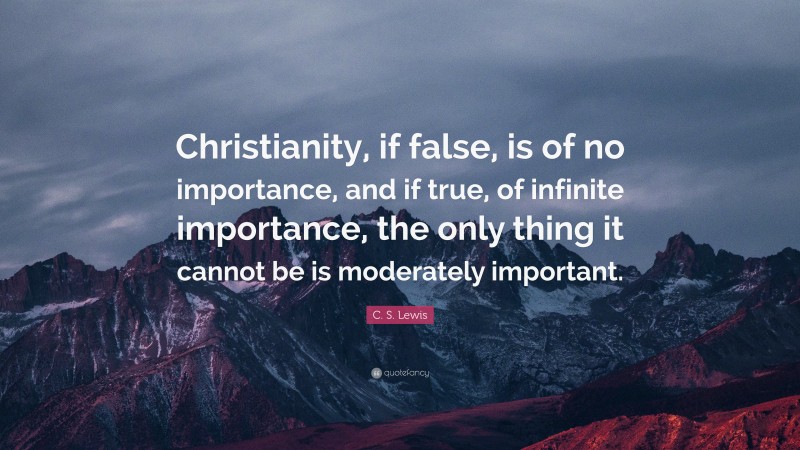 C. S. Lewis Quote: “christianity, If False, Is Of No Importance, And If 