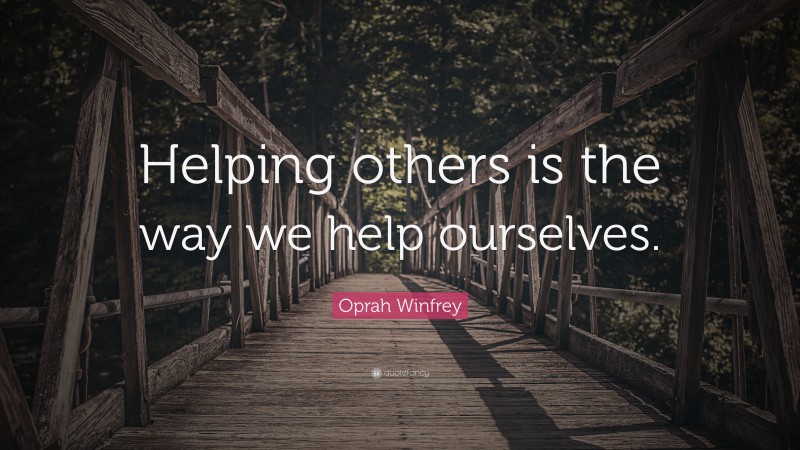 Oprah Winfrey Quote: “Helping others is the way we help ourselves.”
