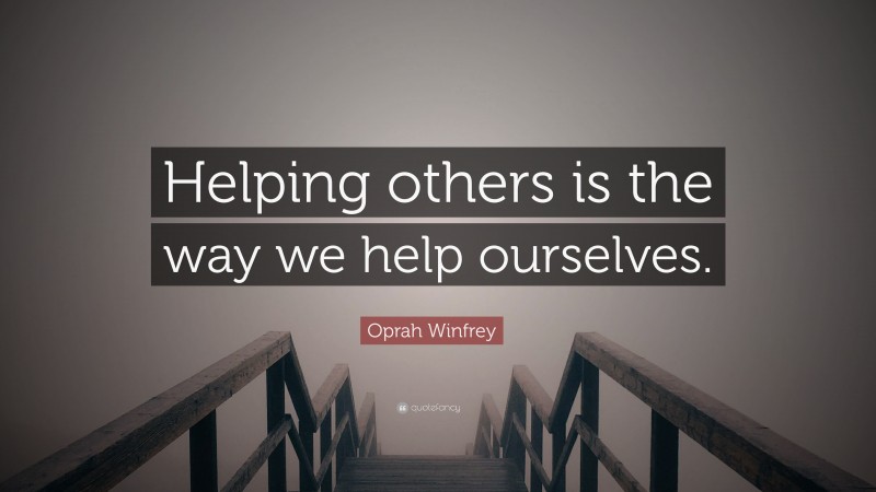 Oprah Winfrey Quote: “Helping others is the way we help ourselves.”
