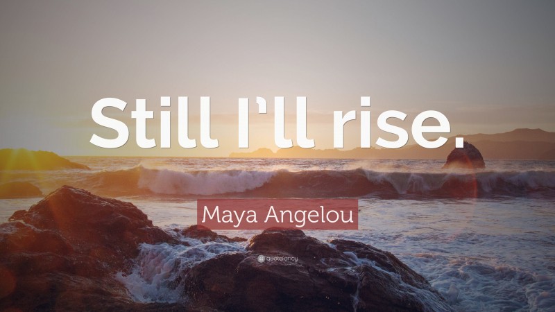 Maya Angelou Quote: “Still I’ll rise.”