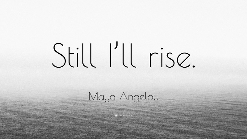 Maya Angelou Quote: “Still I’ll rise.”