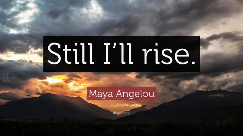 Maya Angelou Quote: “Still I’ll rise.”