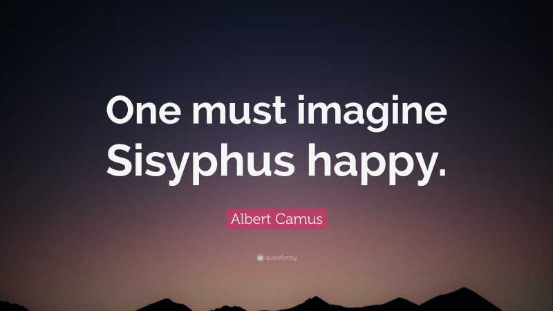 Albert Camus Quote: “One must imagine Sisyphus happy.”