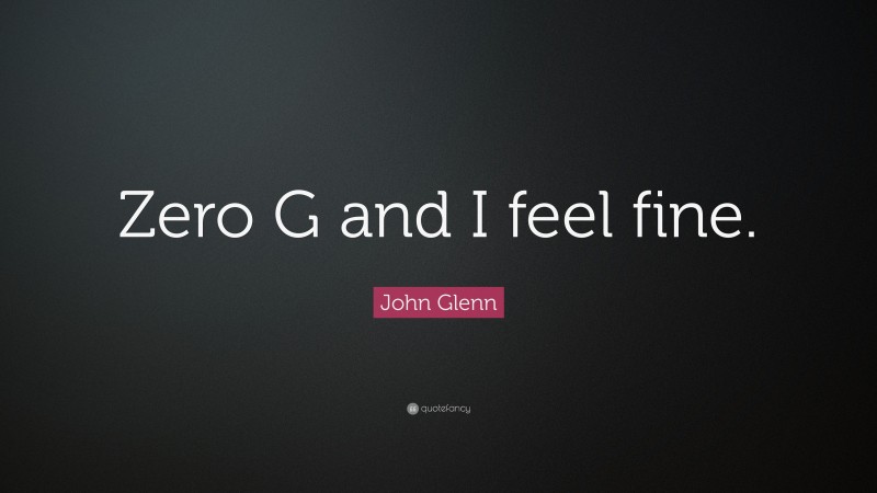 John Glenn Quote: “Zero G and I feel fine.”