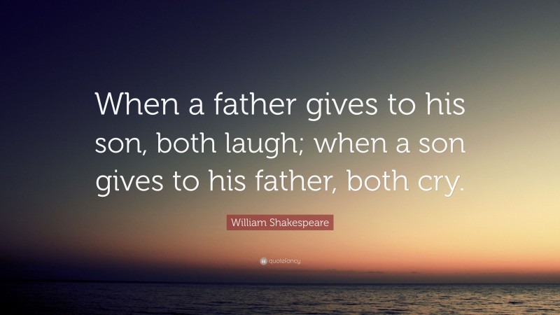 William Shakespeare Quote: “When a father gives to his son, both laugh; when a son gives to his father, both cry.”