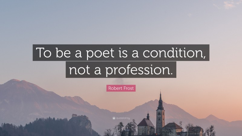 Robert Frost Quote: “To be a poet is a condition, not a profession.”