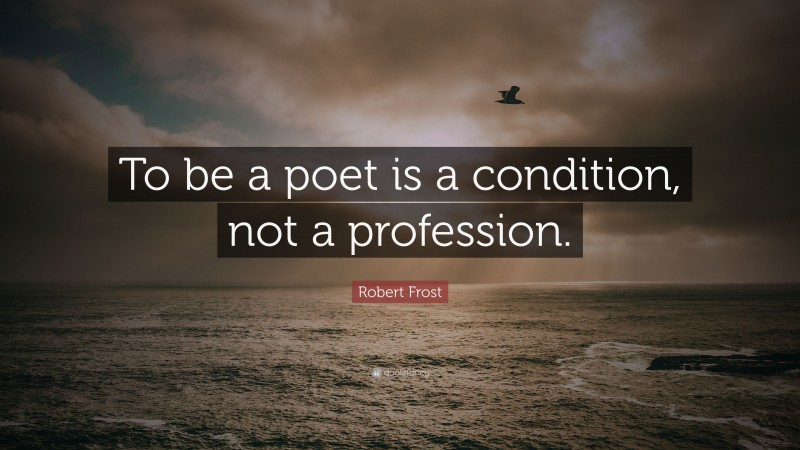 Robert Frost Quote: “To be a poet is a condition, not a profession.”
