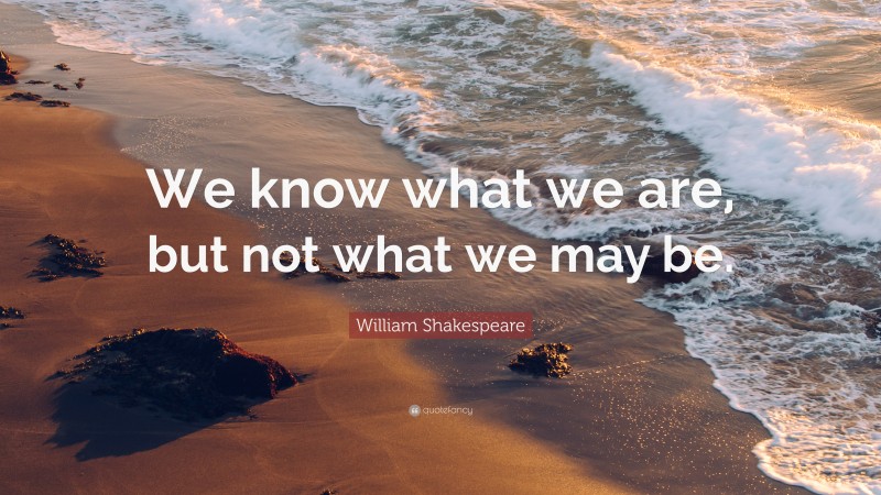 William Shakespeare Quote: “We know what we are, but not what we may be.”