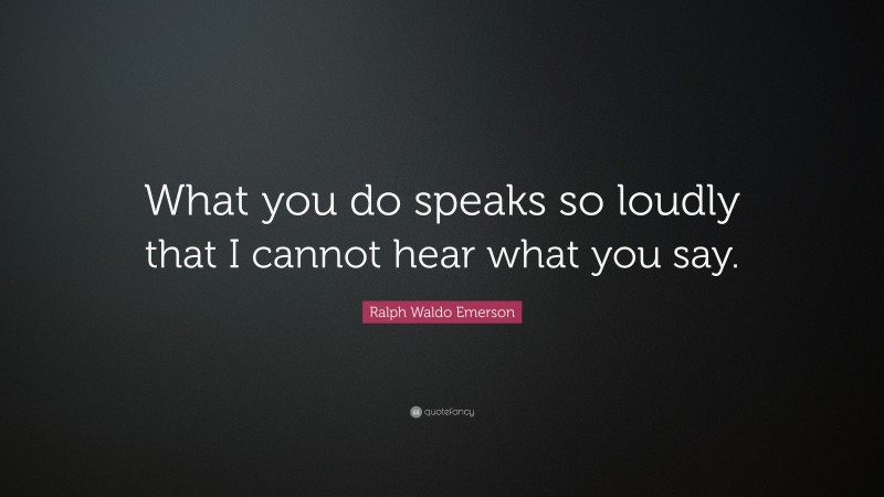 Ralph Waldo Emerson Quote: “What you do speaks so loudly that I cannot ...