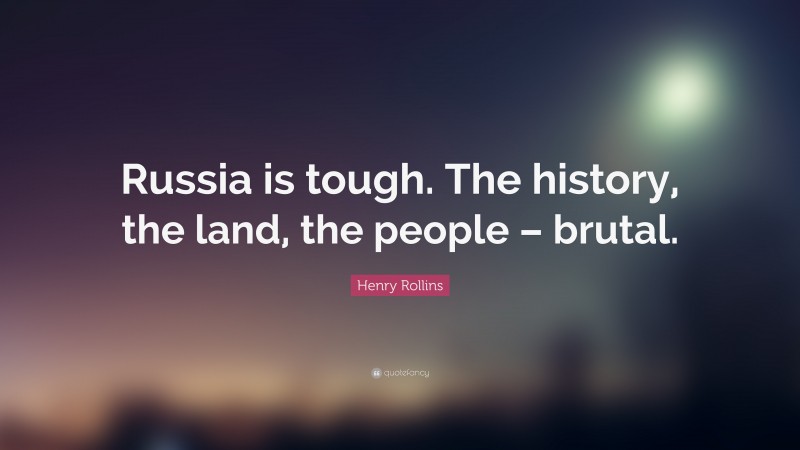 Henry Rollins Quote: “Russia is tough. The history, the land, the people – brutal.”