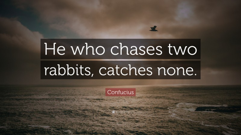 Confucius Quote: “He who chases two rabbits, catches none.”