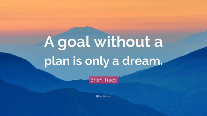 Brian Tracy Quote: “A goal without a plan is only a dream.”