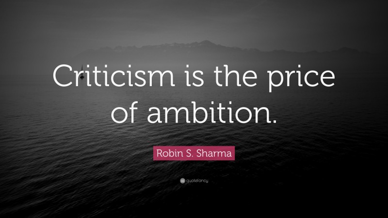Robin S. Sharma Quote: “Criticism is the price of ambition.”