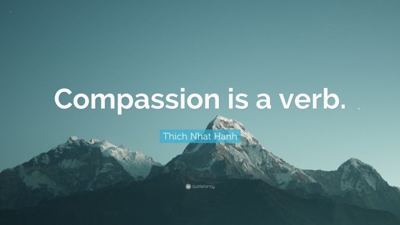 Thich Nhat Hanh Quote: “Compassion is a verb.”