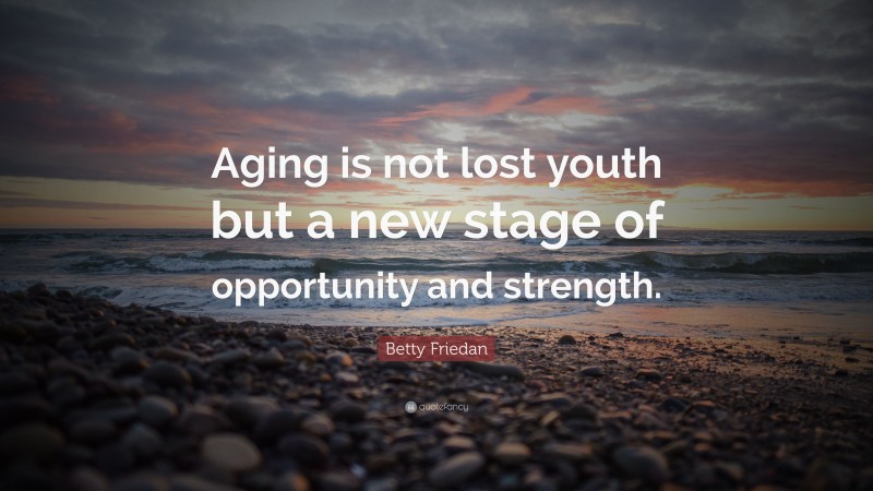 Betty Friedan Quote: “Aging is not lost youth but a new stage of opportunity and strength.”