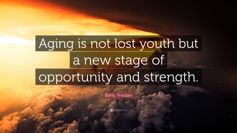 Betty Friedan Quote: “Aging is not lost youth but a new stage of opportunity and strength.”
