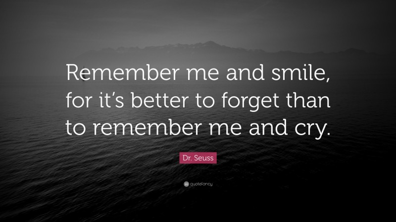 Dr. Seuss Quote: “Remember me and smile, for it’s better to forget than to remember me and cry.”