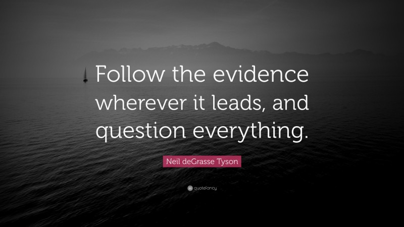 Neil deGrasse Tyson Quote: “Follow the evidence wherever it leads, and question everything.”
